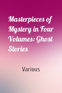 Masterpieces of Mystery in Four Volumes: Ghost Stories