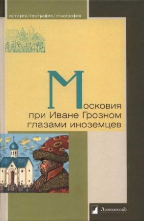 Обложка книги «Московия при Иване Грозном глазами иноземцев» — Джильс Флетчер, Альберт Шлихтинг, Иоганн Таубе, Элерт Крузе, Ричард Ченслер, Генрих Штаден