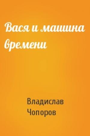 Обложка книги «Вася и машина времени» — Владислав Чопоров