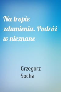 Na tropie zdumienia. Podróż w nieznane