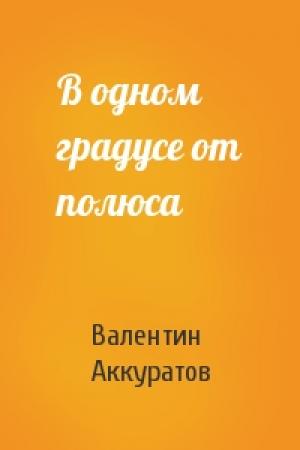Обложка книги «В одном градусе от полюса» — Валентин Аккуратов