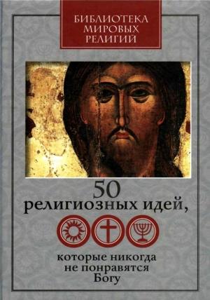 Обложка книги «50 религиозных идей, которые никогда не понравятся Богу» — Глеб Гарриевич Ястребов, В. Винник, А. Митрофанов, М. Сеньчукова, С. Козлов-Струтинский, Д. Лялин, П. Парфентьев, Е. Розенблюм