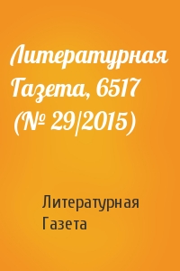 Литературная Газета - Литературная Газета, 6517 (№ 29/2015)