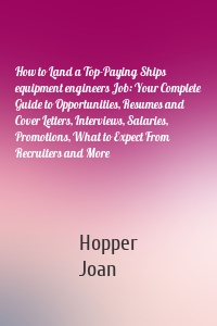 How to Land a Top-Paying Ships equipment engineers Job: Your Complete Guide to Opportunities, Resumes and Cover Letters, Interviews, Salaries, Promotions, What to Expect From Recruiters and More