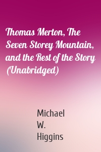 Thomas Merton, The Seven Storey Mountain, and the Rest of the Story (Unabridged)