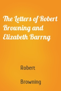 The Letters of Robert Browning and Elizabeth Barrng