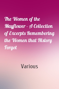 The Women of the Mayflower - A Collection of Excerpts Remembering the Women that History Forgot