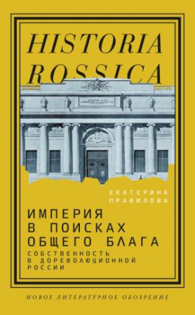 Обложка книги «Империя в поисках общего блага. Собственность в дореволюционной России» — Екатерина Правилова