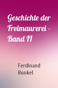 Geschichte der Freimaurerei - Band II