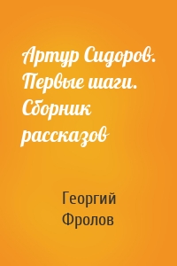 Артур Сидоров. Первые шаги. Сборник рассказов