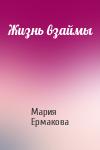 Мария Ермакова - Жизнь взаймы