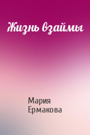Обложка книги «Жизнь взаймы» — Мария Ермакова