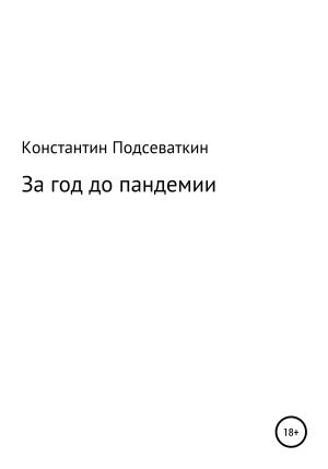 Обложка книги «За год до пандемии, или Сказка о преждевременном изготовлении, ношении масок, перчаток, пьянстве и суровом наказании» — Константин Подсеваткин