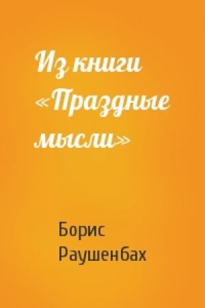 Обложка книги «Из книги «Праздные мысли»» — Борис Раушенбах