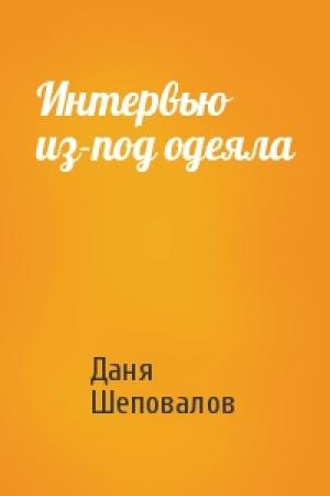Обложка книги «Интервью из-под одеяла» — Даня Шеповалов