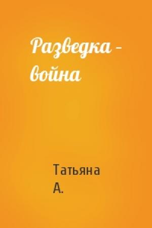 Обложка книги «Разведка – война» — Татьяна А.