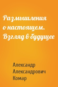 Размышления о настоящем. Взгляд в будущее