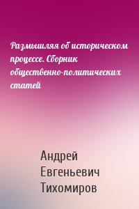 Размышляя об историческом процессе. Сборник общественно-политических статей