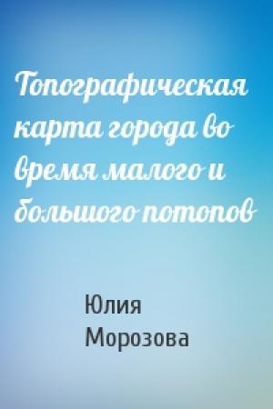 Обложка книги «Топографическая карта города во время малого и большого потопов» — Юлия Морозова