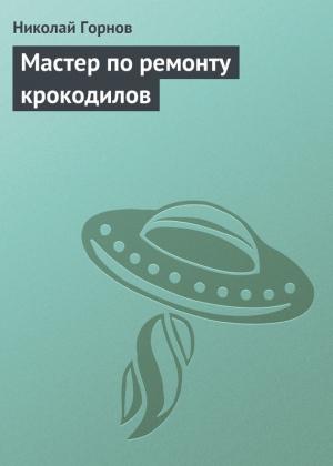 Обложка книги «Мастер по ремонту крокодилов» — Николай Горнов