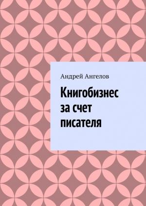 Обложка книги «Книгобизнес за счет писателя» — Андрей Ангелов