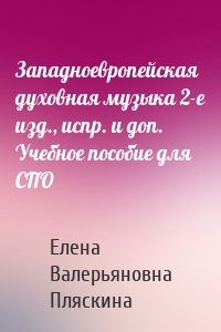 Западноевропейская духовная музыка 2-е изд., испр. и доп. Учебное пособие для СПО