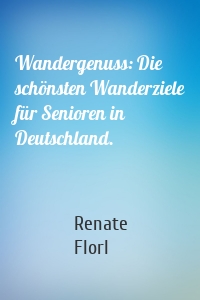 Wandergenuss: Die schönsten Wanderziele für Senioren in Deutschland.