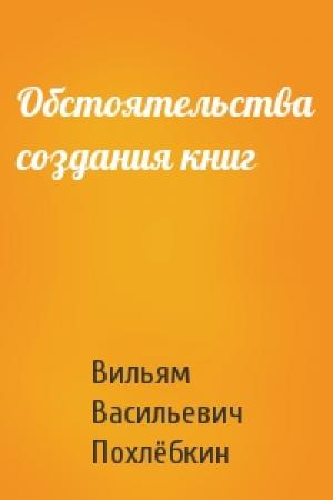 Обложка книги «Обстоятельства создания книг» — Вильям Похлёбкин