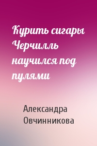 Курить сигары Черчилль научился под пулями