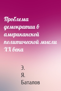 Проблема демократии в американской политической мысли ХХ века