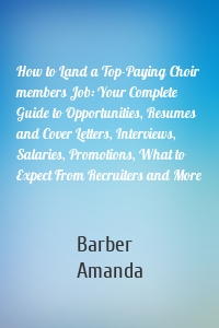 How to Land a Top-Paying Choir members Job: Your Complete Guide to Opportunities, Resumes and Cover Letters, Interviews, Salaries, Promotions, What to Expect From Recruiters and More