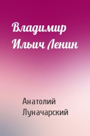 Обложка книги «Владимир Ильич Ленин» — Анатолий Луначарский