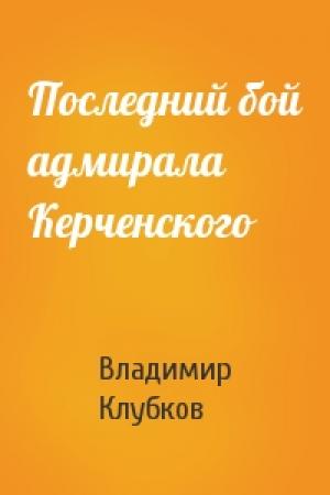 Обложка книги «Последний бой адмирала Керченского» — Владимир Клубков