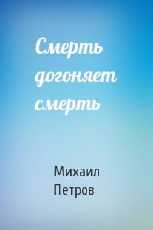Обложка книги «Смерть догоняет смерть» — Михаил Петров