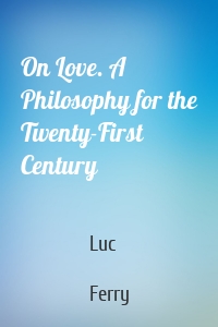 On Love. A Philosophy for the Twenty-First Century