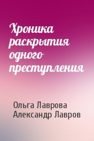 Обложка книги «Хроника раскрытия одного преступления» — Ольга Лаврова, Александр Лавров