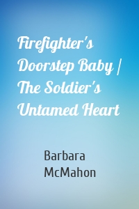 Firefighter's Doorstep Baby / The Soldier's Untamed Heart