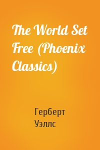The World Set Free (Phoenix Classics)