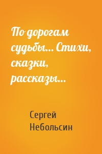 По дорогам судьбы… Стихи, сказки, рассказы…