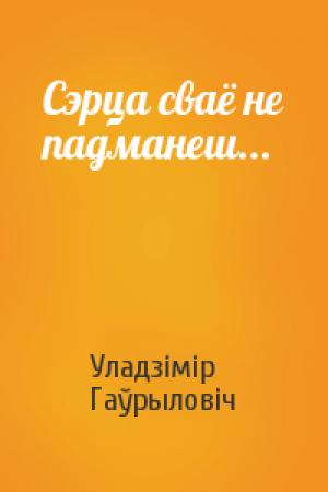 Обложка книги «Сэрца сваё не падманеш...» — Уладзімір Гаўрыловіч