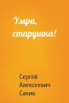 Сергей Алексеевич Сакин - Умри, старушка!