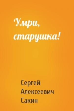 Обложка книги «Умри, старушка!» — Сергей Алексеевич Сакин