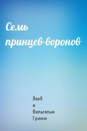 Обложка книги «Семь принцев-воронов» — Якоб и Вильгельм Гримм