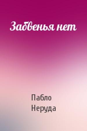 Обложка книги «Забвенья нет» — Пабло Неруда