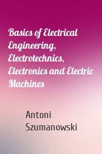 Basics of Electrical Engineering, Electrotechnics, Electronics and Electric Machines