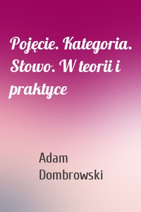Pojęcie. Kategoria. Słowo. W teorii i praktyce