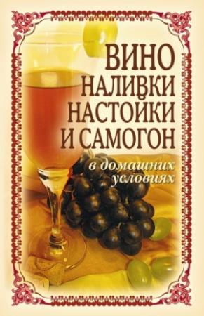Обложка книги «Вино, наливки, настойки и самогон в домашних условиях» — Татьяна Лагутина
