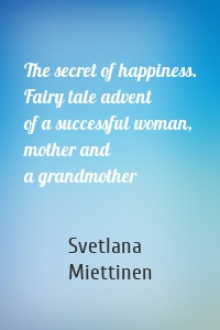 The secret of happiness. Fairy tale advent of a successful woman, mother and a grandmother