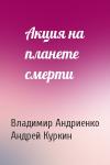 Владимир Андриенко, Андрей Куркин - Акция на планете смерти