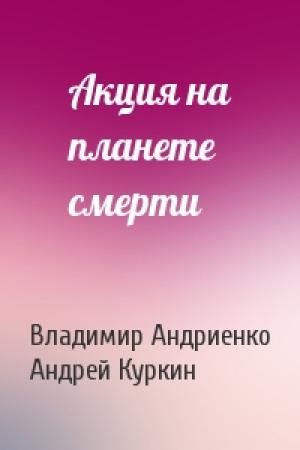 Обложка книги «Акция на планете смерти» — Владимир Андриенко, Андрей Куркин